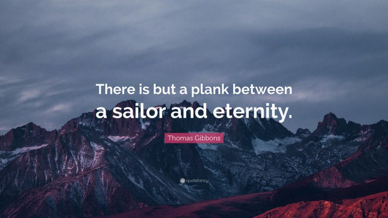 Thomas Gibbons Quote: “There is but a plank between a sailor and eternity.”