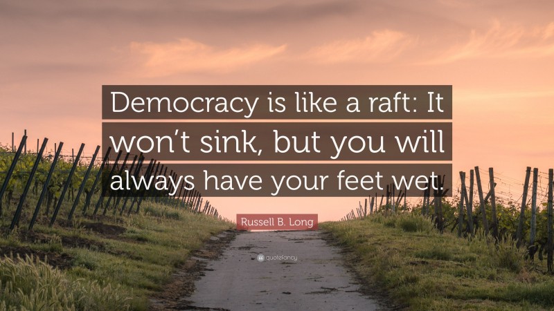 Russell B. Long Quote: “Democracy is like a raft: It won’t sink, but you will always have your feet wet.”