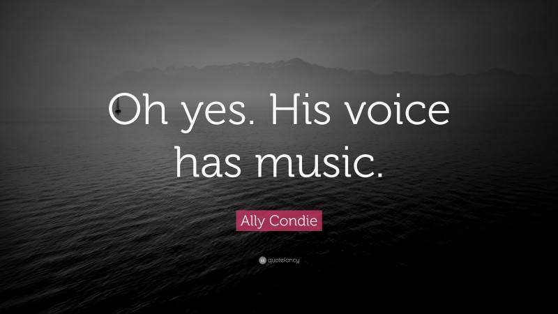 Ally Condie Quote: “Oh yes. His voice has music.”