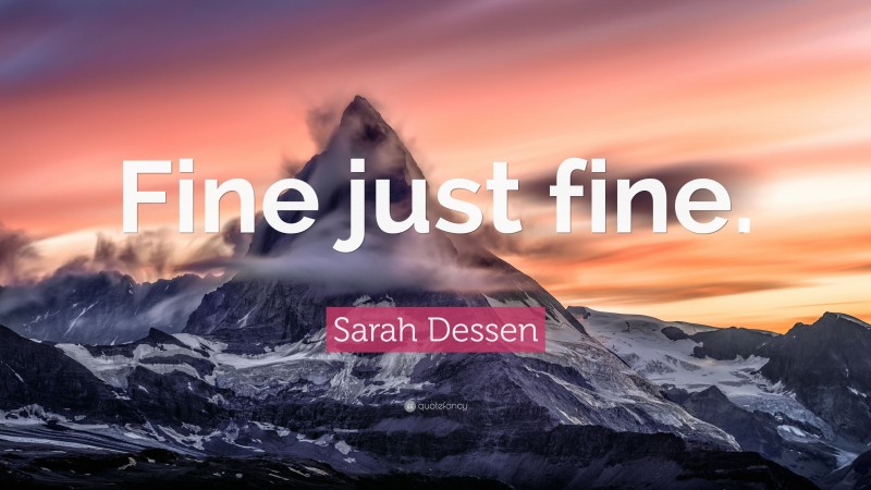 Sarah Dessen Quote: “Fine just fine.”