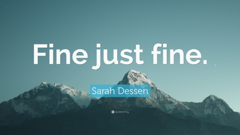 Sarah Dessen Quote: “Fine just fine.”