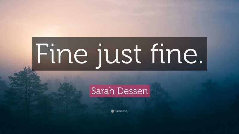 Sarah Dessen Quote: “Fine just fine.”