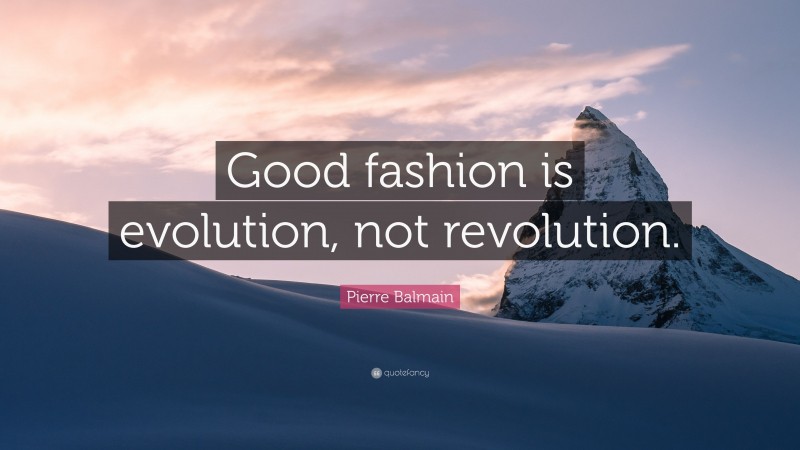Pierre Balmain Quote: “Good fashion is evolution, not revolution.”