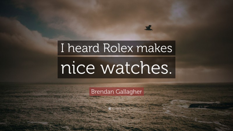 Brendan Gallagher Quote: “I heard Rolex makes nice watches.”