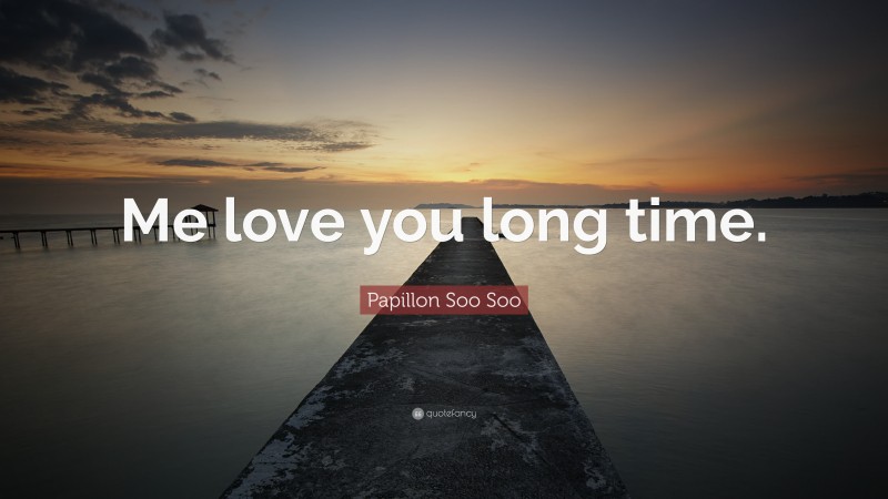 Papillon Soo Soo Quote: “Me love you long time.”