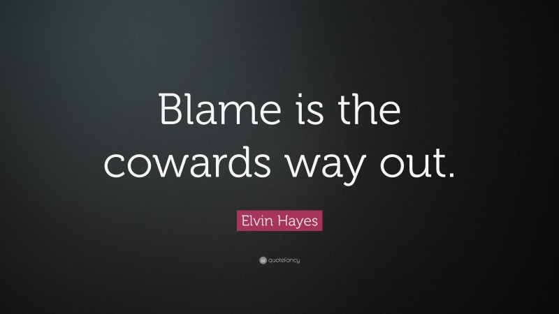 Elvin Hayes Quote: “Blame is the cowards way out.”