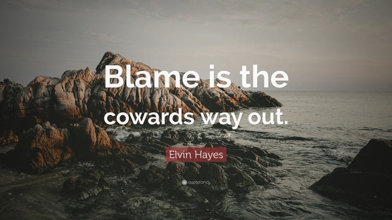 Elvin Hayes Quote: “Blame is the cowards way out.”