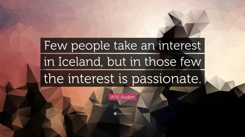 W.H. Auden Quote: “Few people take an interest in Iceland, but in those few the interest is passionate.”