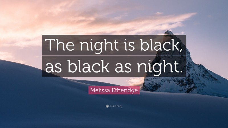 Melissa Etheridge Quote: “The night is black, as black as night.”