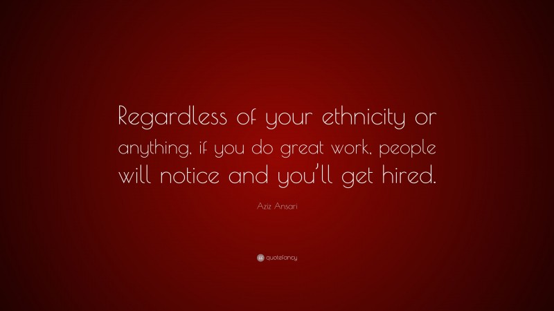 Aziz Ansari Quote: “Regardless of your ethnicity or anything, if you do great work, people will notice and you’ll get hired.”