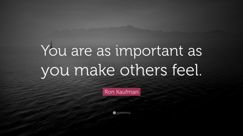 Ron Kaufman Quote: “You are as important as you make others feel.”