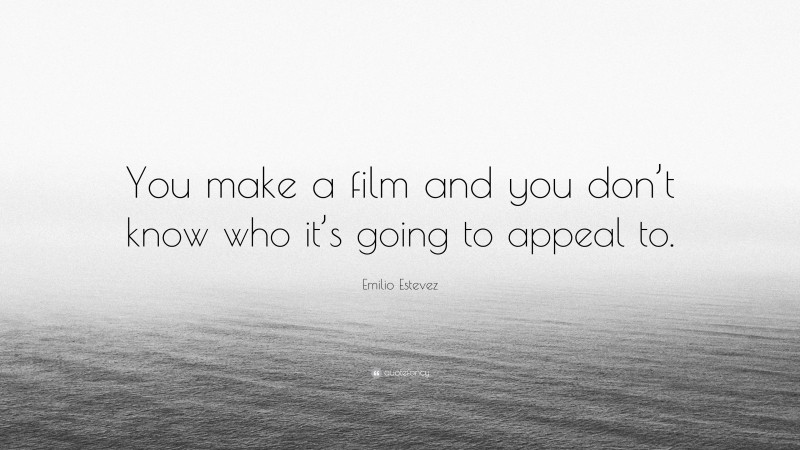 Emilio Estevez Quote: “You make a film and you don’t know who it’s going to appeal to.”