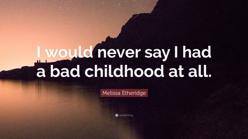 Melissa Etheridge Quote: “I would never say I had a bad childhood at all.”