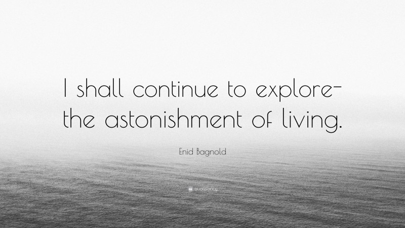 Enid Bagnold Quote: “I shall continue to explore-the astonishment of living.”