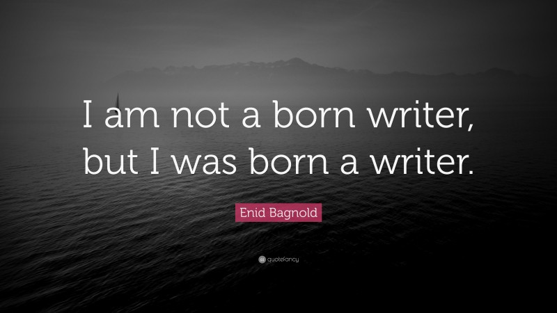 Enid Bagnold Quote: “I am not a born writer, but I was born a writer.”