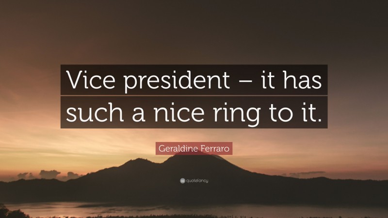 Geraldine Ferraro Quote: “Vice president – it has such a nice ring to it.”