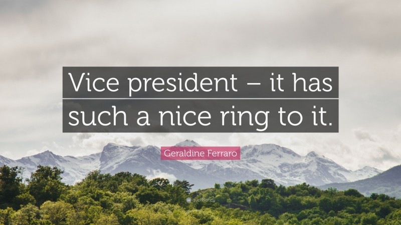 Geraldine Ferraro Quote: “Vice president – it has such a nice ring to it.”