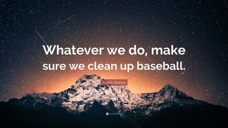Hank Aaron Quote: “Whatever we do, make sure we clean up baseball.”