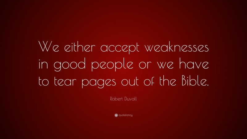 Robert Duvall Quote: “We either accept weaknesses in good people or we have to tear pages out of the Bible.”