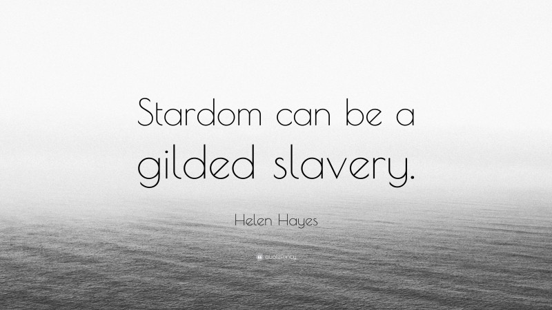 Helen Hayes Quote: “Stardom can be a gilded slavery.”