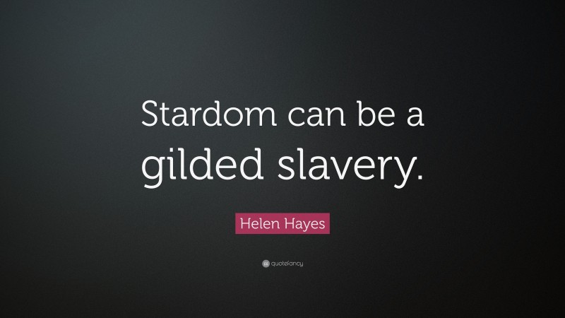 Helen Hayes Quote: “Stardom can be a gilded slavery.”
