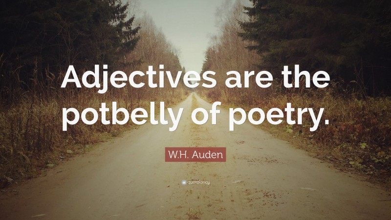 W.H. Auden Quote: “Adjectives are the potbelly of poetry.”
