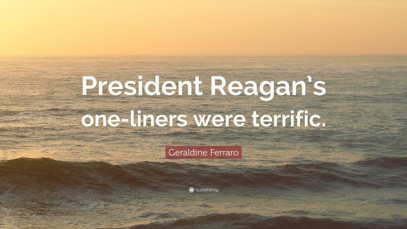 Geraldine Ferraro Quote: “President Reagan’s one-liners were terrific.”