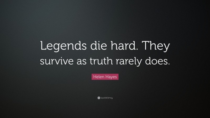 Helen Hayes Quote: “Legends die hard. They survive as truth rarely does.”