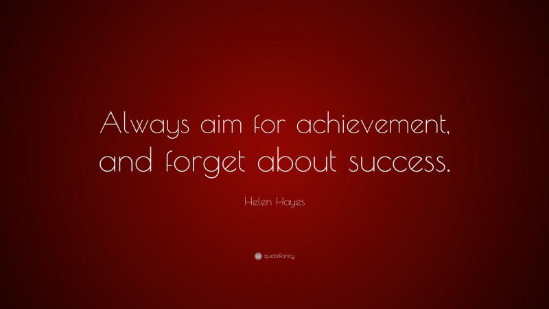 Helen Hayes Quote: “Always aim for achievement, and forget about success.”