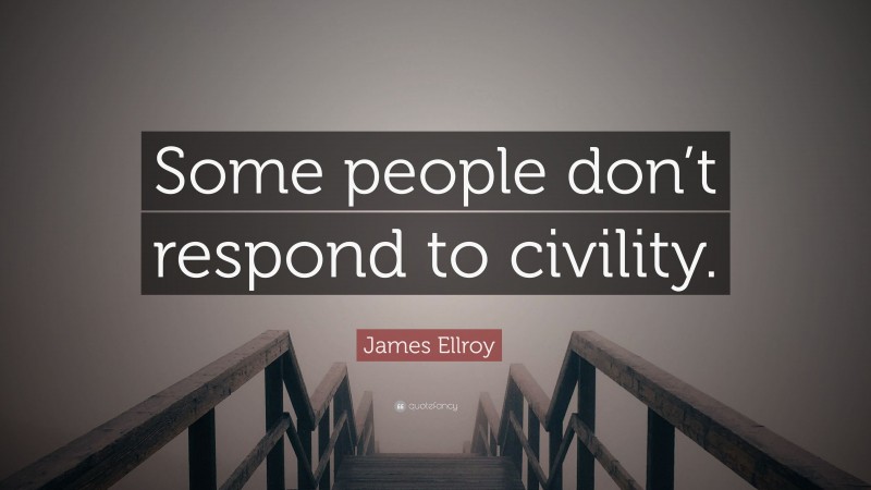 James Ellroy Quote: “Some people don’t respond to civility.”