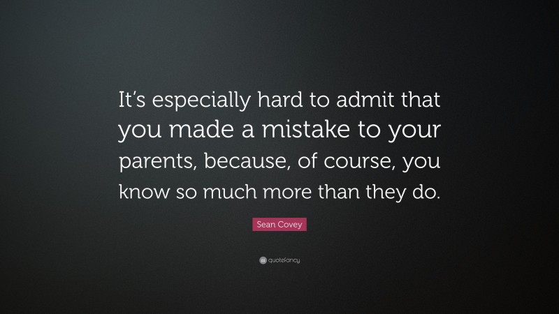 Sean Covey Quote: “It’s especially hard to admit that you made a mistake to your parents, because, of course, you know so much more than they do.”