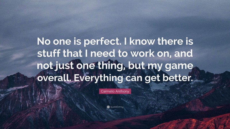Carmelo Anthony Quote: “No one is perfect. I know there is stuff that I need to work on, and not just one thing, but my game overall. Everything can get better.”