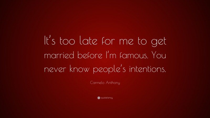 Carmelo Anthony Quote: “It’s too late for me to get married before I’m famous. You never know people’s intentions.”