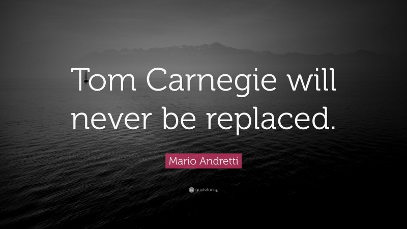 Mario Andretti Quote: “Tom Carnegie will never be replaced.”