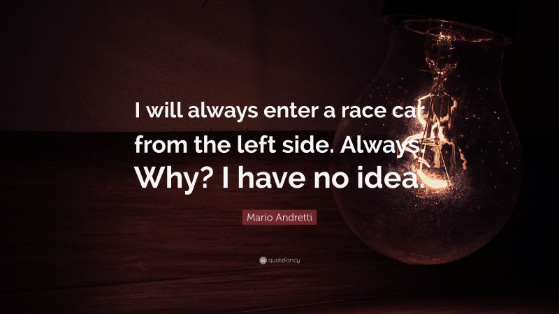 Mario Andretti Quote: “I will always enter a race car from the left side. Always. Why? I have no idea.”