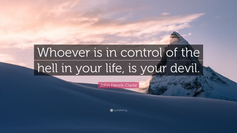 John Henrik Clarke Quote: “Whoever is in control of the hell in your life, is your devil.”
