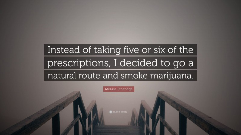 Melissa Etheridge Quote: “Instead of taking five or six of the prescriptions, I decided to go a natural route and smoke marijuana.”