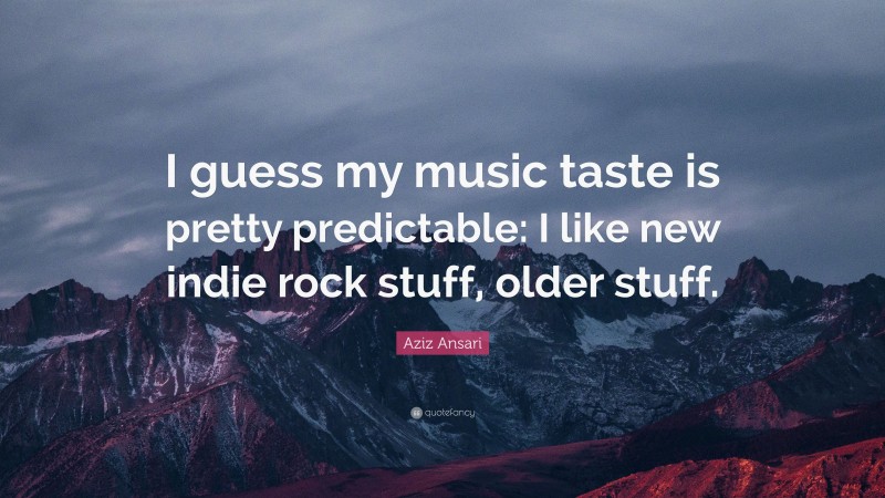 Aziz Ansari Quote: “I guess my music taste is pretty predictable: I like new indie rock stuff, older stuff.”