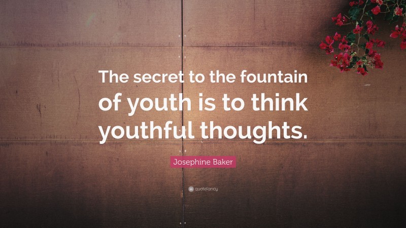 Josephine Baker Quote: “The secret to the fountain of youth is to think youthful thoughts.”