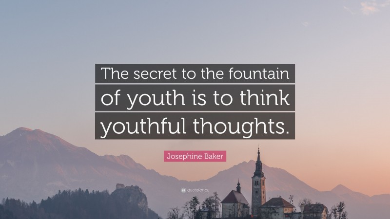 Josephine Baker Quote: “The secret to the fountain of youth is to think youthful thoughts.”