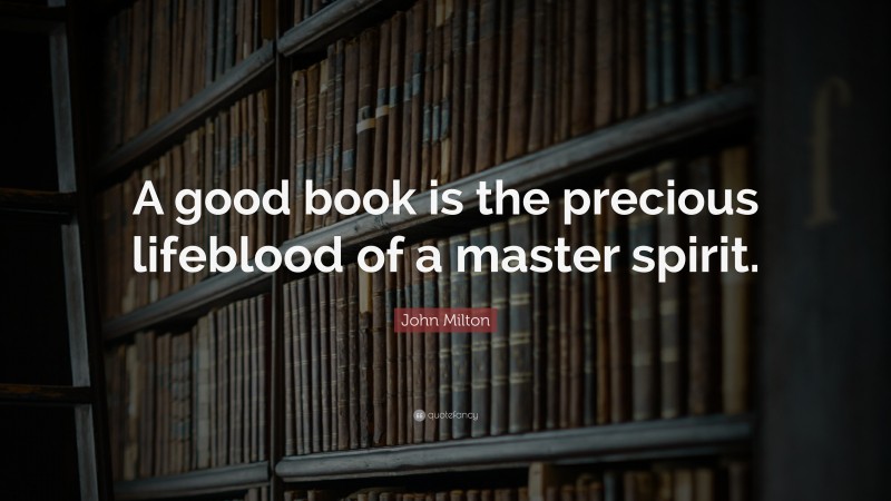 John Milton Quote: “A good book is the precious lifeblood of a master spirit.”