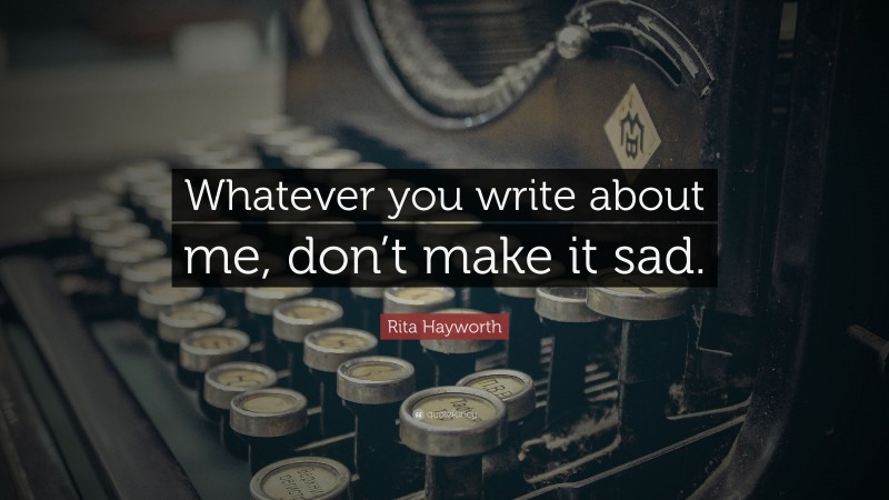 Rita Hayworth Quote: “Whatever you write about me, don’t make it sad.”