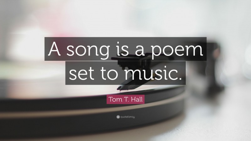 Tom T. Hall Quote: “A song is a poem set to music.”