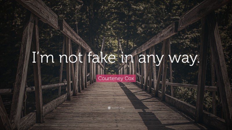 Courteney Cox Quote: “I’m not fake in any way.”