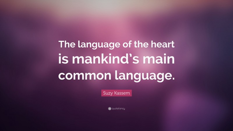 Suzy Kassem Quote: “The language of the heart is mankind’s main common language.”