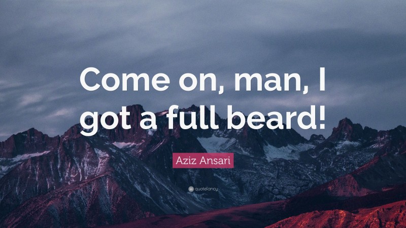 Aziz Ansari Quote: “Come on, man, I got a full beard!”