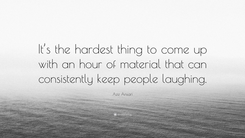 Aziz Ansari Quote: “It’s the hardest thing to come up with an hour of material that can consistently keep people laughing.”