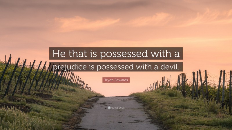 Tryon Edwards Quote: “He that is possessed with a prejudice is possessed with a devil.”