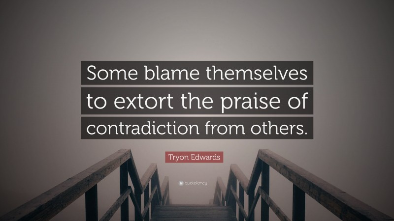 Tryon Edwards Quote: “Some blame themselves to extort the praise of contradiction from others.”