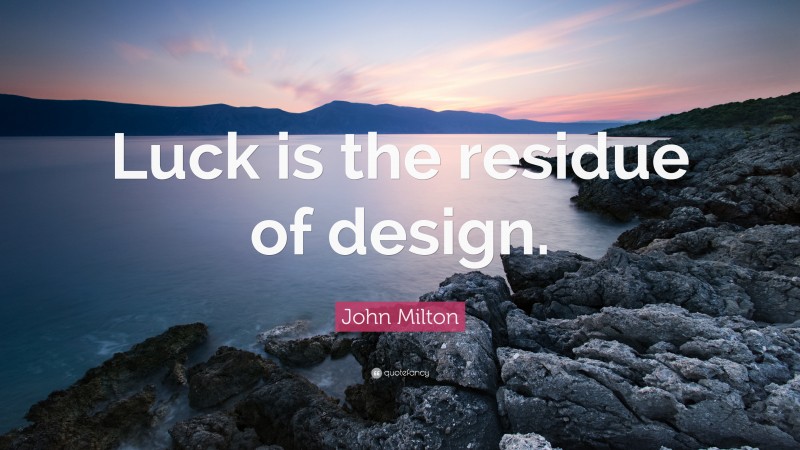 John Milton Quote: “Luck is the residue of design.”